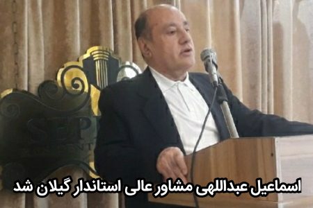 اسماعیل عبداللهی مشاور عالی استاندار گیلان شد